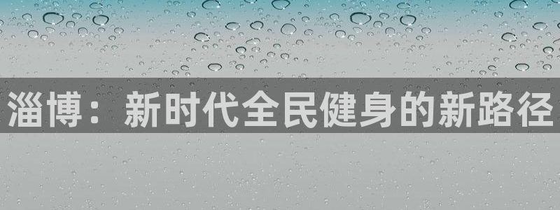米兰体育官网下载招商电话号码是多少号：淄博：新时代全