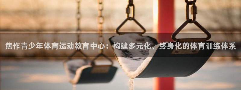 米兰体育官网下载是干嘛的公司：焦作青少年体育运动教育
