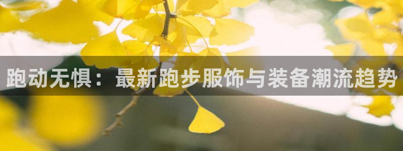 米兰体育官网下载平台注册要钱吗是真的吗：跑动无惧：最