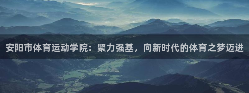 米兰体育官方正版app官方：安阳市体育运动学院：聚力