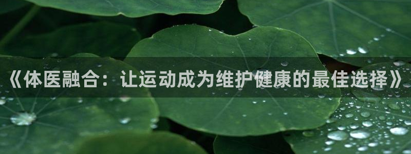 米兰体育官网下载平台注册要钱吗安全吗：《体医融合：让