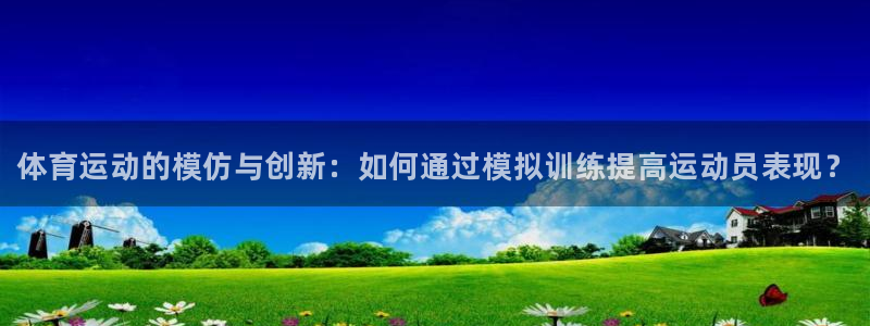 米兰体育官方正版app官网：体育运动的模仿与创新：如