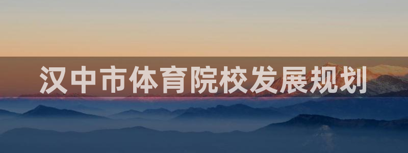 米兰体育官方正版app代理：汉中市体育院校发展规划