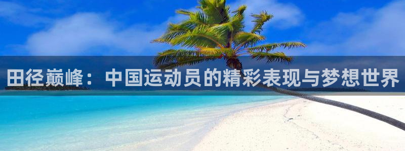 米兰体育官网下载招商电话号码是多少：田径巅峰：中国运动员的精