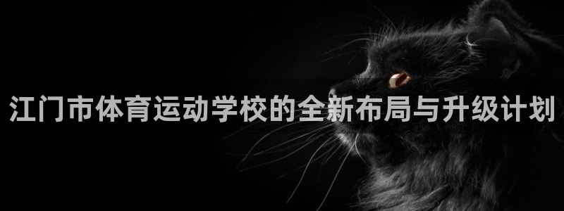 米兰体育官方正版app科技：江门市体育运动学校的全新布局与升