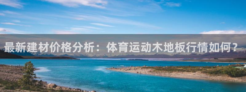 米兰体育官方正版app集团官网首页网址：最新建材价格