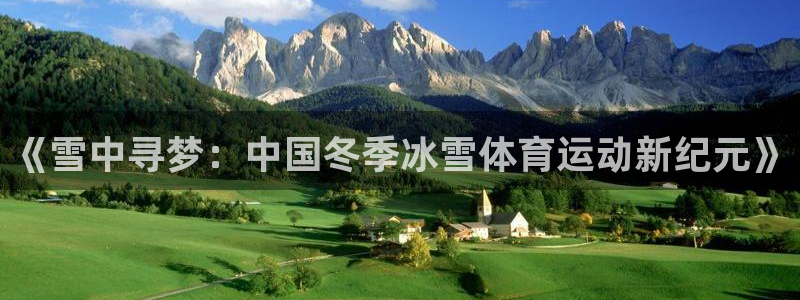 米兰体育官网下载是干嘛的公司：《雪中寻梦：中国冬季冰雪体育运