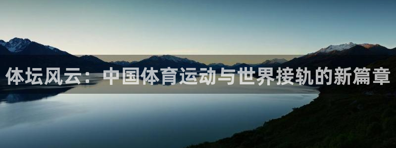 米兰体育官方正版app娱乐：体坛风云：中国体育运动与世界接轨