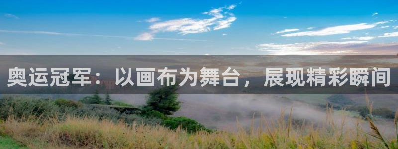 米兰体育官网下载招商电话号码:奥运冠军:以画布为舞台,展现精