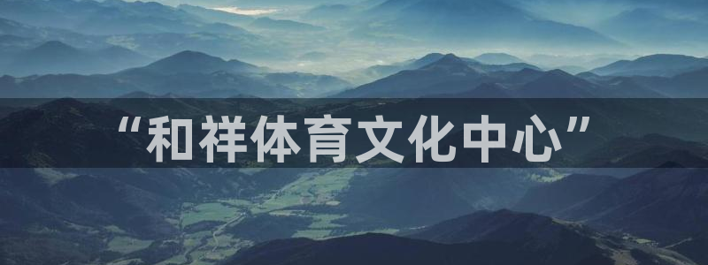 米兰体育vip4充了多少钱：“和祥体