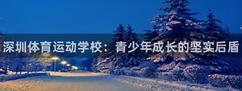 米兰体育官网下载平台注册要钱吗安全吗：深圳体育运动学校：青少