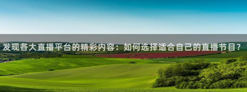 新体球即时比分新球体育：发现各大直播平台的精彩内容：如何选择适合自己的直播节目？