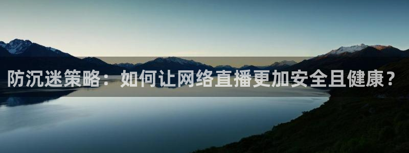新球：防沉迷策略：如何让网络直播更加安全且健康？