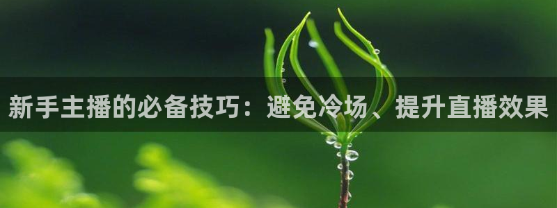 新球体育即时分：新手主播的必备技巧：避免冷场、提升直播效果