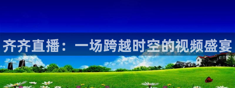 新球体育足球即时比分：齐齐直播：一场跨越时空的视频盛宴