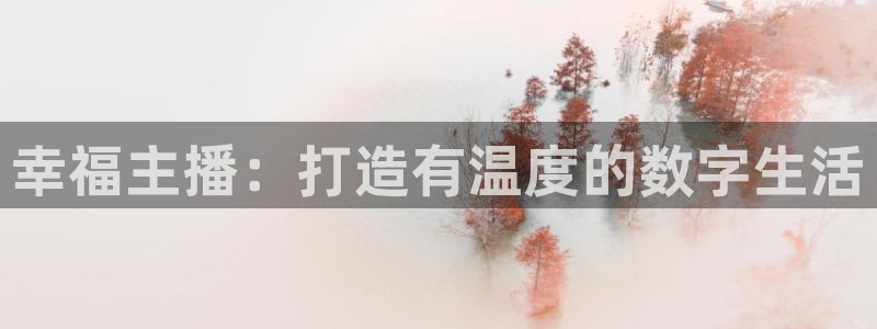 新球体育足球官网：幸福主播：打造有温度的数字生活