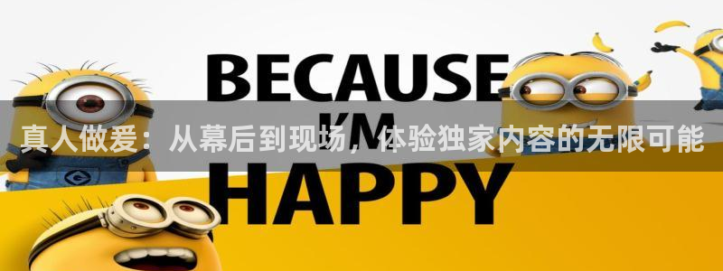 新球体育app：真人做爰：从幕后到现场，体验独家内容的无限可能