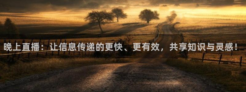 新球体育比分：晚上直播：让信息传递的更快、更有效，共享知识与灵感！