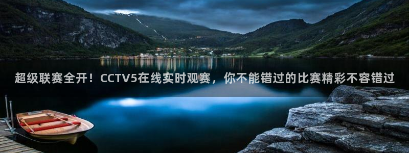 新球体育足球比分：超级联赛全开！CCTV5在线实时观赛，你不能错过的比赛精彩不容错过
